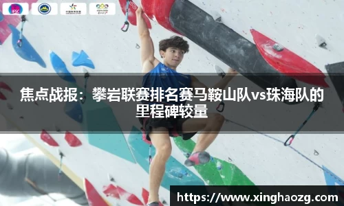 焦点战报：攀岩联赛排名赛马鞍山队vs珠海队的里程碑较量