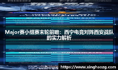 Major赛小组赛末轮前瞻：西宁电竞对阵西安战队的实力解析