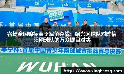 客场全国锦标赛季军争夺战：绍兴网球队对阵信阳网球队的万众瞩目对决