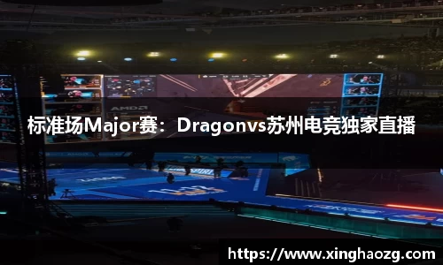 标准场Major赛：Dragonvs苏州电竞独家直播